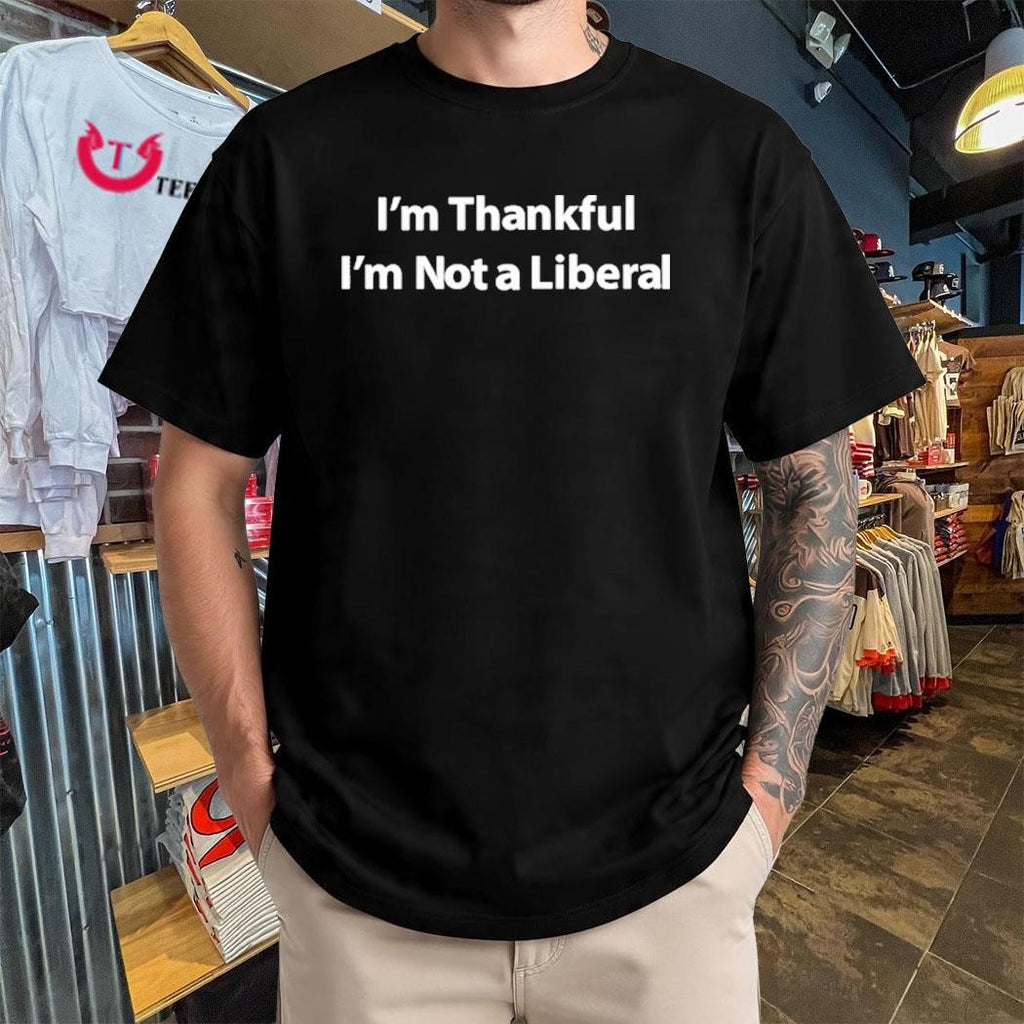 Im Thankful Im Not A Liberal TShirt
