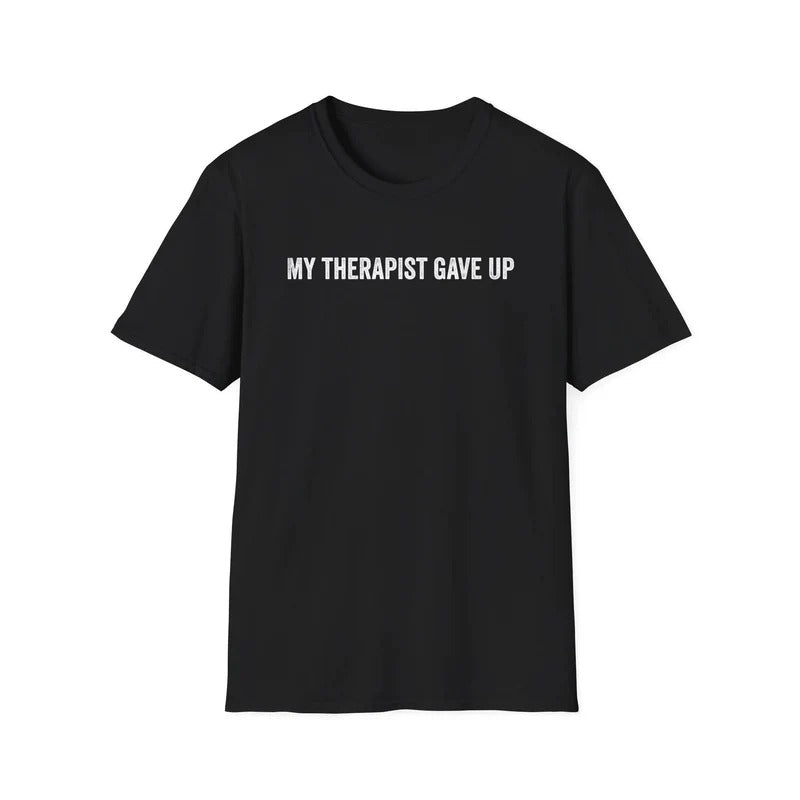 My Therapist Gave Up Shirt, Funny Quote Tee, Sarcastic Unisex T-Shirt