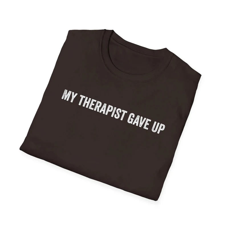 My Therapist Gave Up Shirt, Funny Quote Tee, Sarcastic Unisex T-Shirt