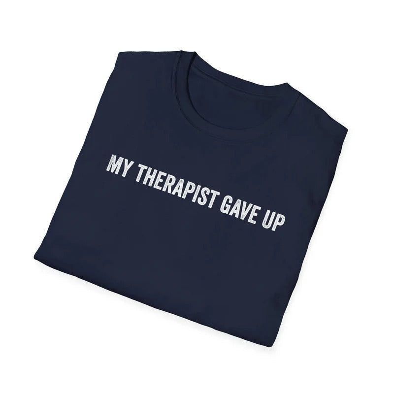 My Therapist Gave Up Shirt, Funny Quote Tee, Sarcastic Unisex T-Shirt