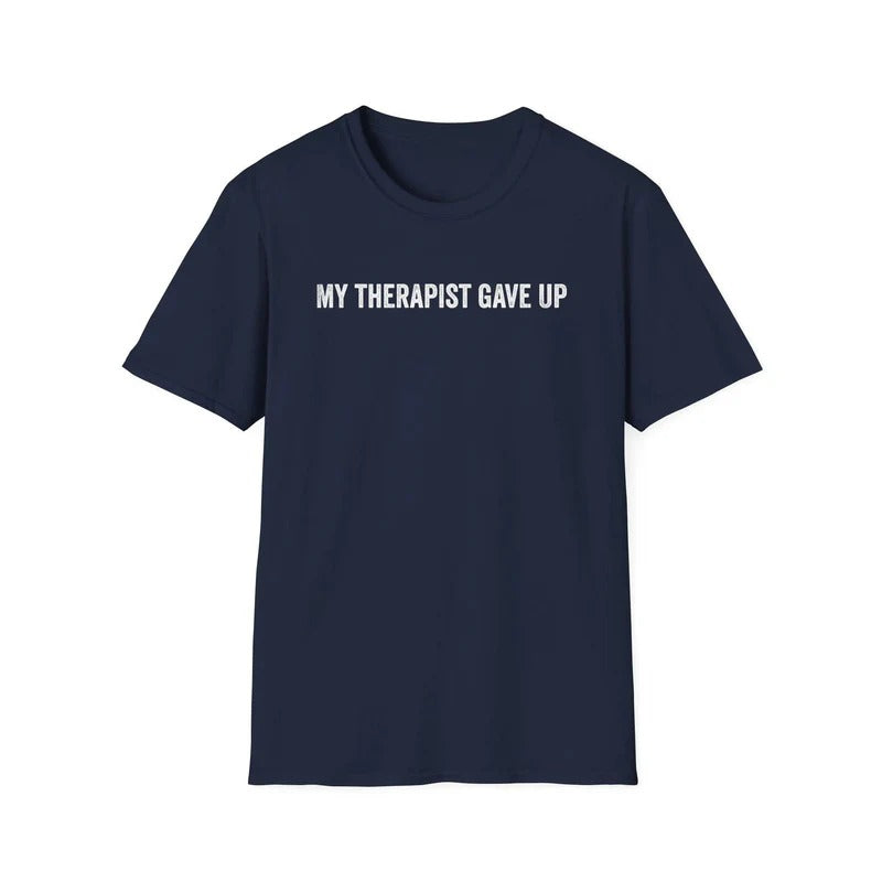 My Therapist Gave Up Shirt, Funny Quote Tee, Sarcastic Unisex T-Shirt